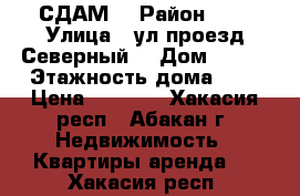 СДАМ  › Район ­ 4 › Улица ­ ул.проезд Северный  › Дом ­ 5-2 › Этажность дома ­ 5 › Цена ­ 5 500 - Хакасия респ., Абакан г. Недвижимость » Квартиры аренда   . Хакасия респ.